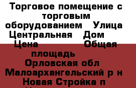 Торговое помещение с торговым оборудованием › Улица ­ Центральная › Дом ­ 4 › Цена ­ 600 000 › Общая площадь ­ 74 - Орловская обл., Малоархангельский р-н, Новая Стройка п. Недвижимость » Помещения продажа   